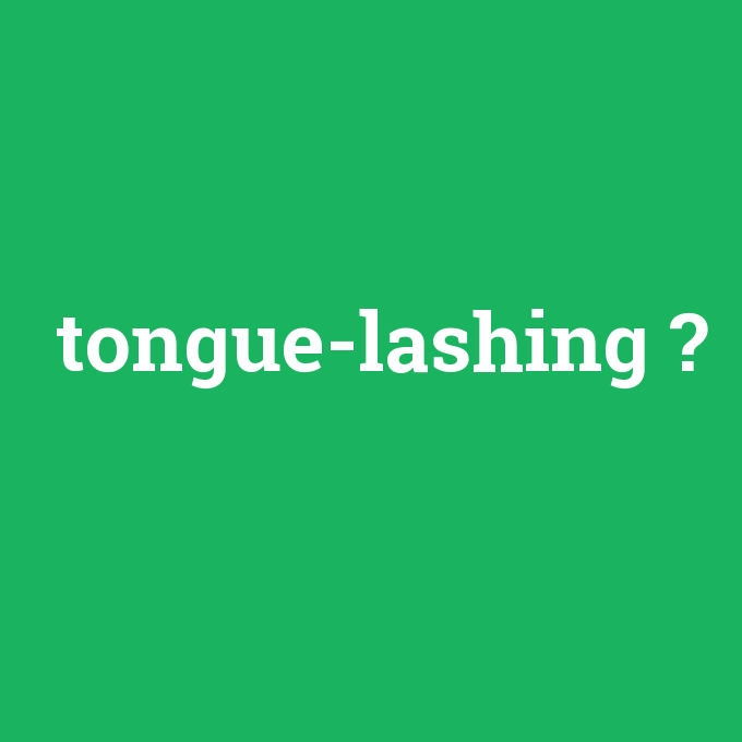 tongue-lashing, tongue-lashing nedir ,tongue-lashing ne demek