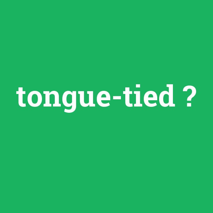 tongue-tied, tongue-tied nedir ,tongue-tied ne demek