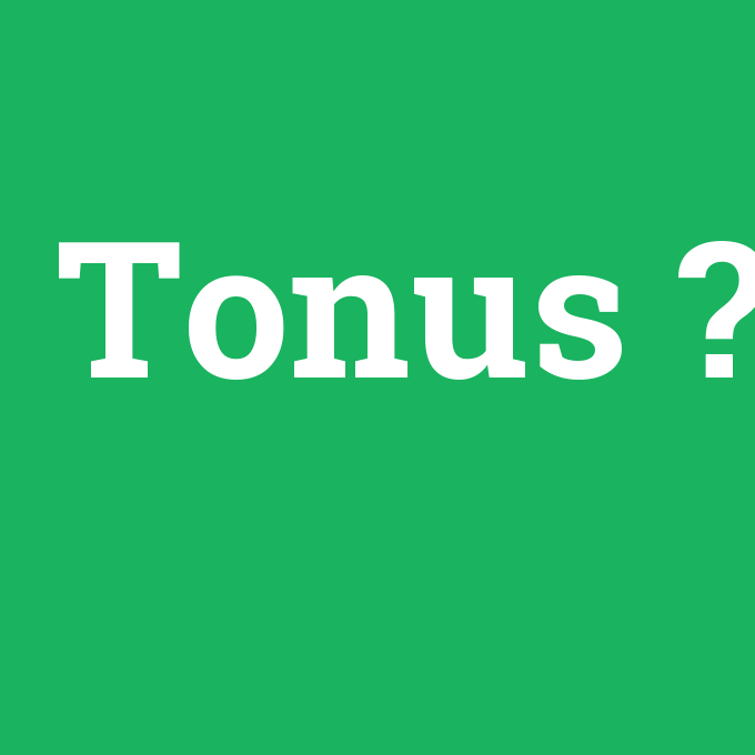 Tonus, Tonus nedir ,Tonus ne demek