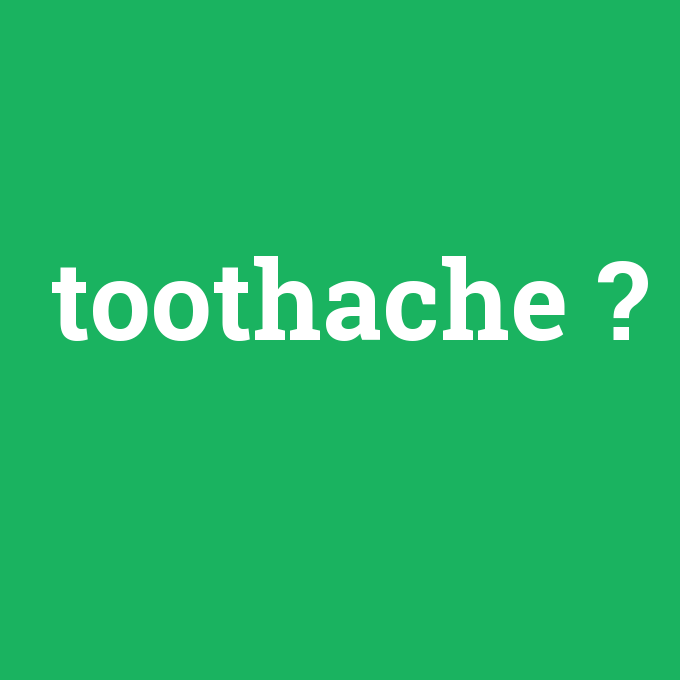 toothache, toothache nedir ,toothache ne demek
