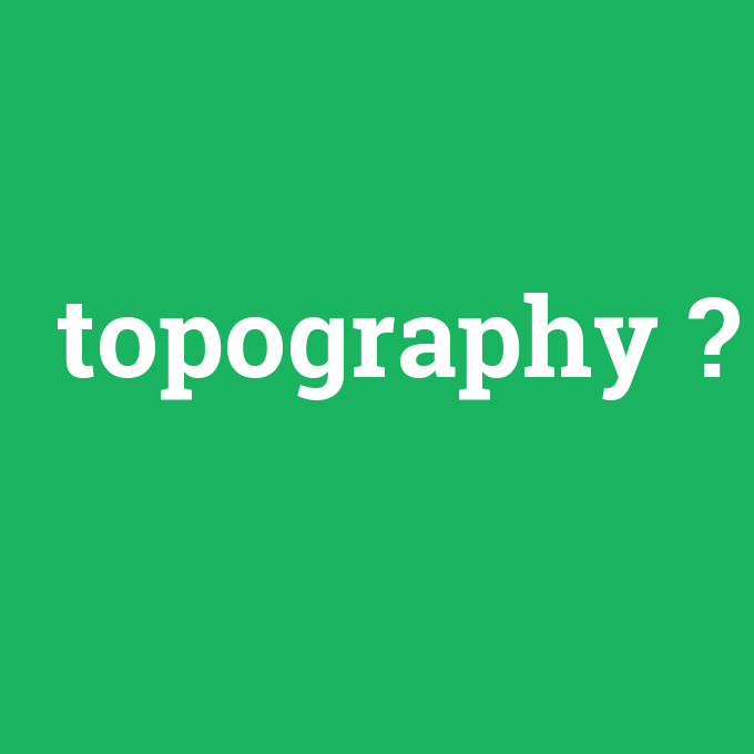 topography, topography nedir ,topography ne demek
