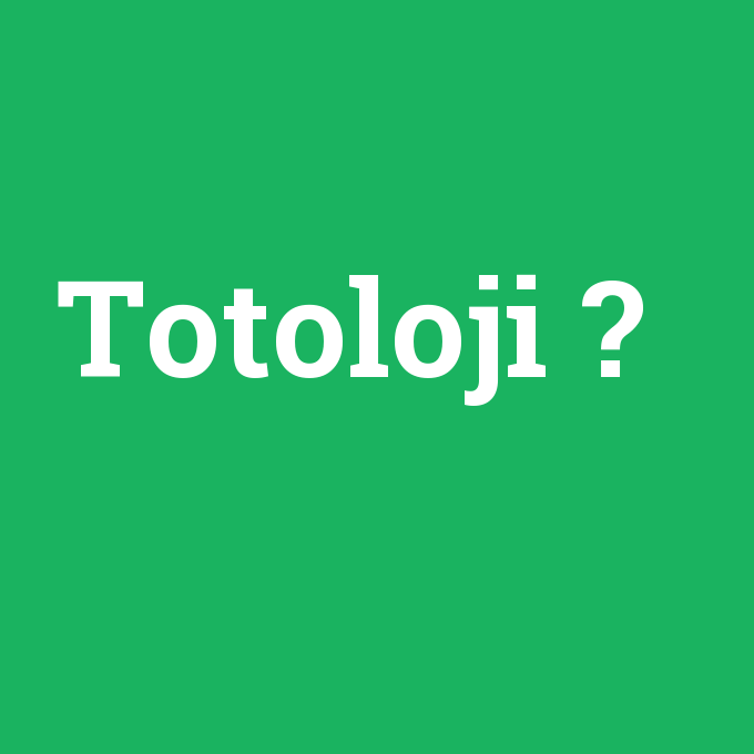 Totoloji, Totoloji nedir ,Totoloji ne demek