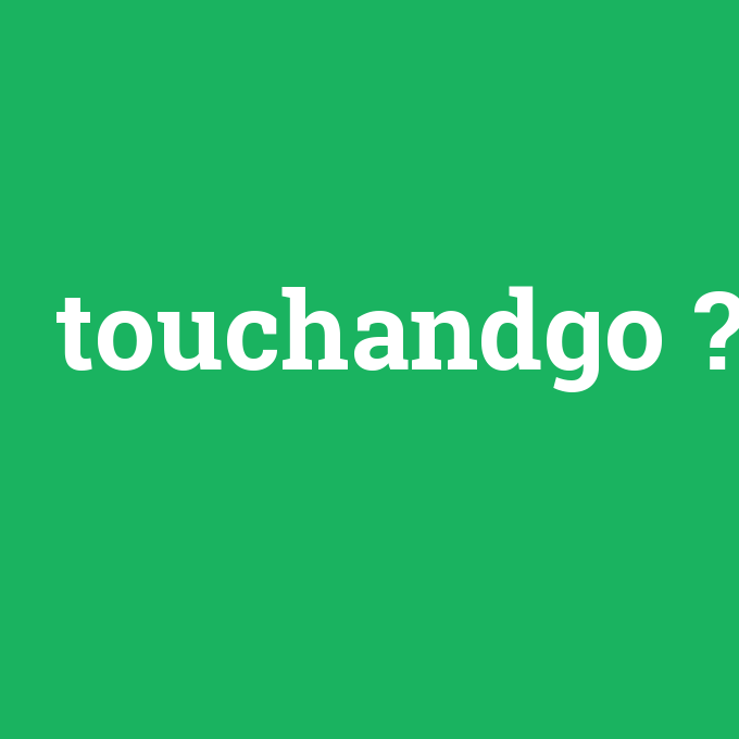 touchandgo, touchandgo nedir ,touchandgo ne demek