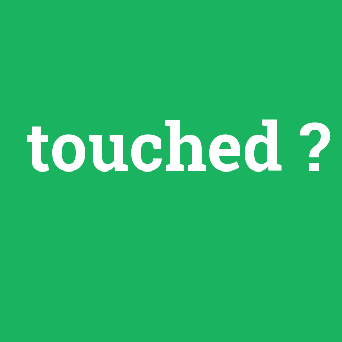 touched, touched nedir ,touched ne demek