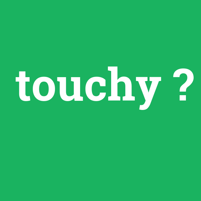 touchy, touchy nedir ,touchy ne demek