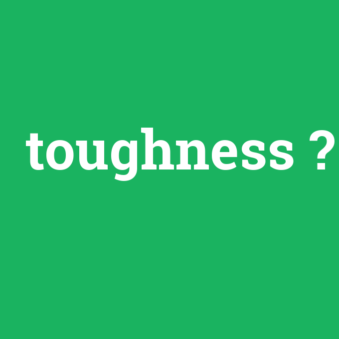toughness, toughness nedir ,toughness ne demek