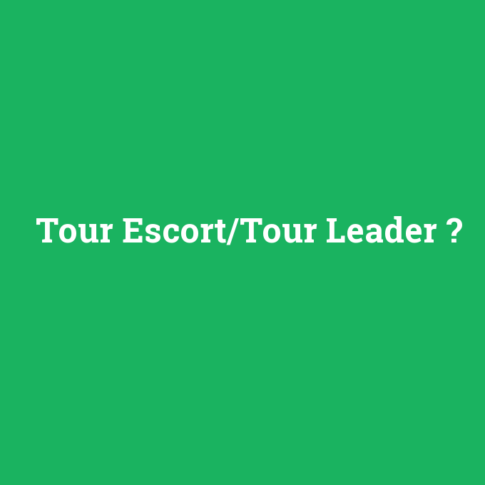 Tour Escort/Tour Leader, Tour Escort/Tour Leader nedir ,Tour Escort/Tour Leader ne demek