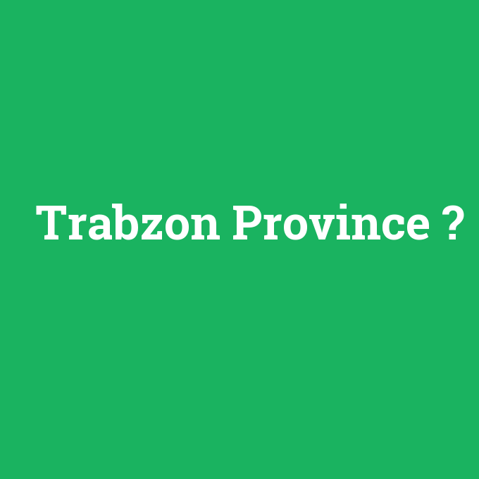 Trabzon Province, Trabzon Province nedir ,Trabzon Province ne demek