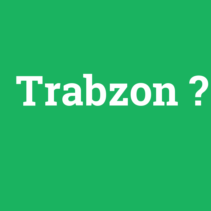 Trabzon, Trabzon nedir ,Trabzon ne demek