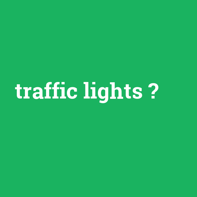 traffic lights, traffic lights nedir ,traffic lights ne demek