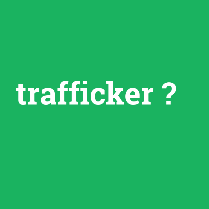 trafficker, trafficker nedir ,trafficker ne demek