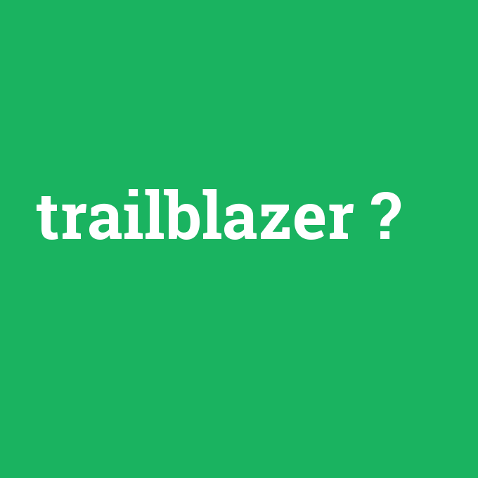 trailblazer, trailblazer nedir ,trailblazer ne demek