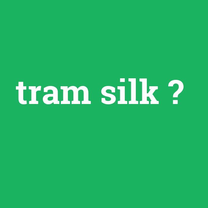 tram silk, tram silk nedir ,tram silk ne demek