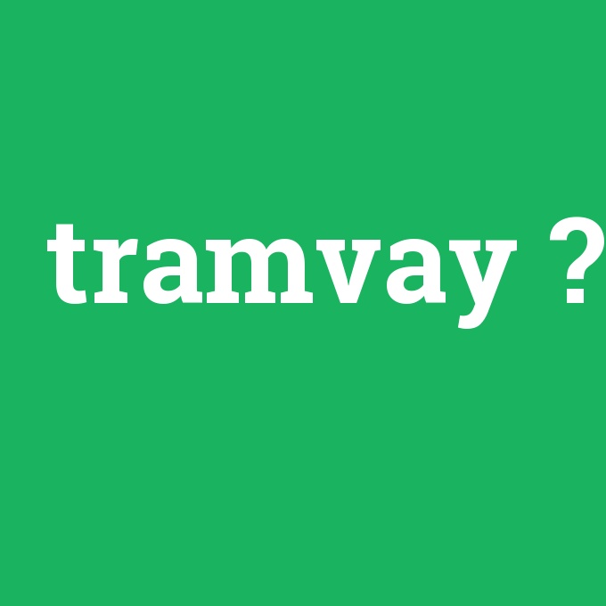 tramvay, tramvay nedir ,tramvay ne demek