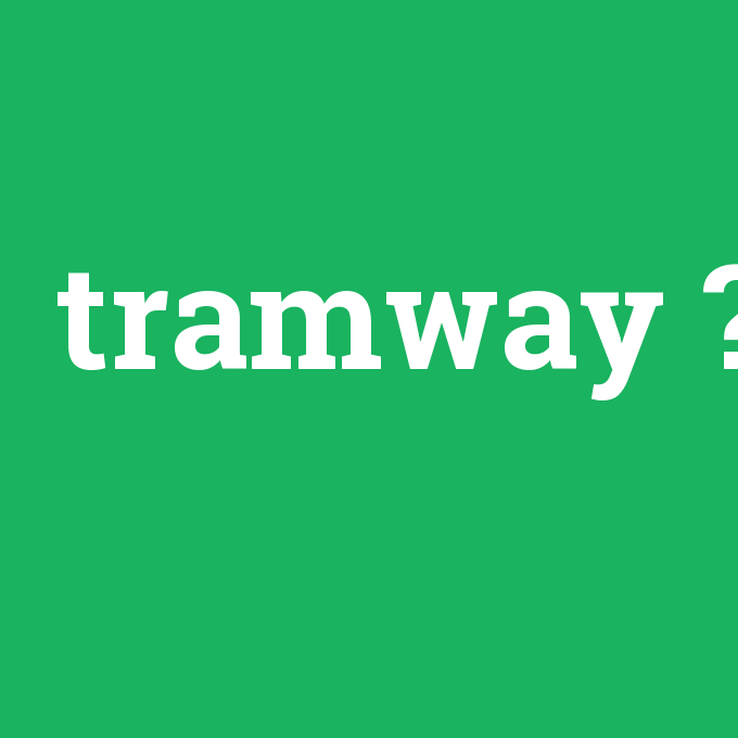 tramway, tramway nedir ,tramway ne demek