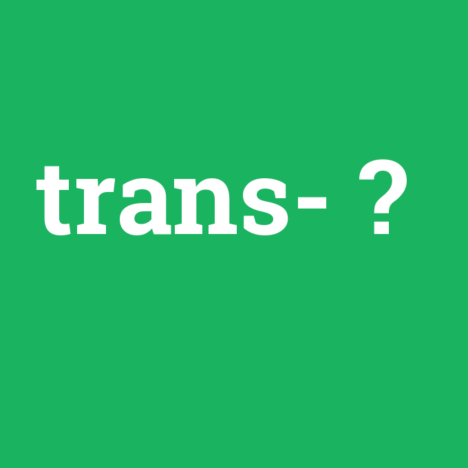 trans-, trans- nedir ,trans- ne demek