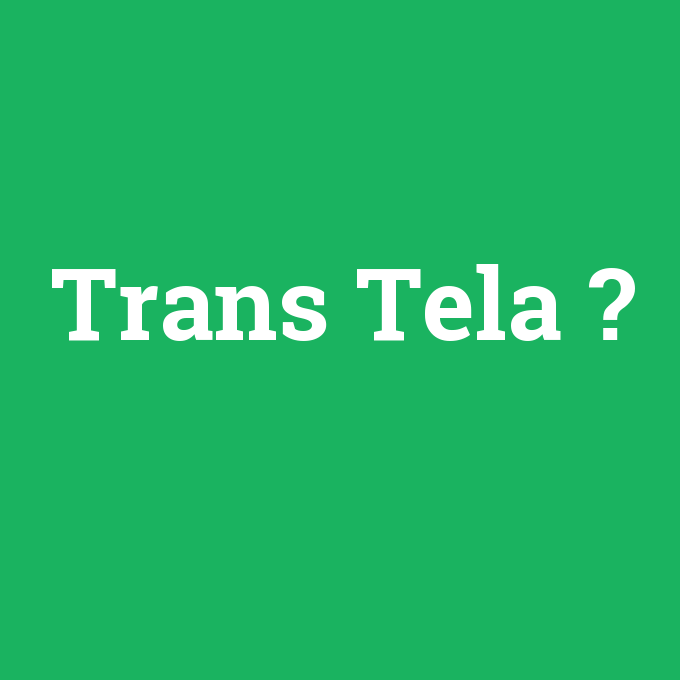 Trans Tela, Trans Tela nedir ,Trans Tela ne demek