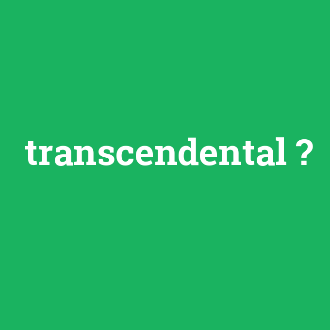 transcendental, transcendental nedir ,transcendental ne demek