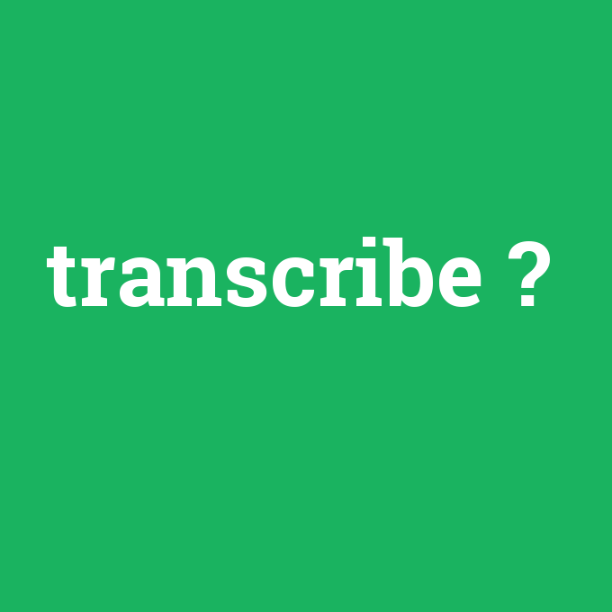 transcribe, transcribe nedir ,transcribe ne demek