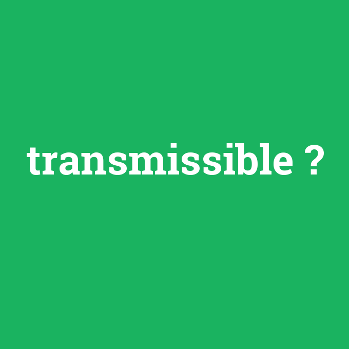 transmissible, transmissible nedir ,transmissible ne demek
