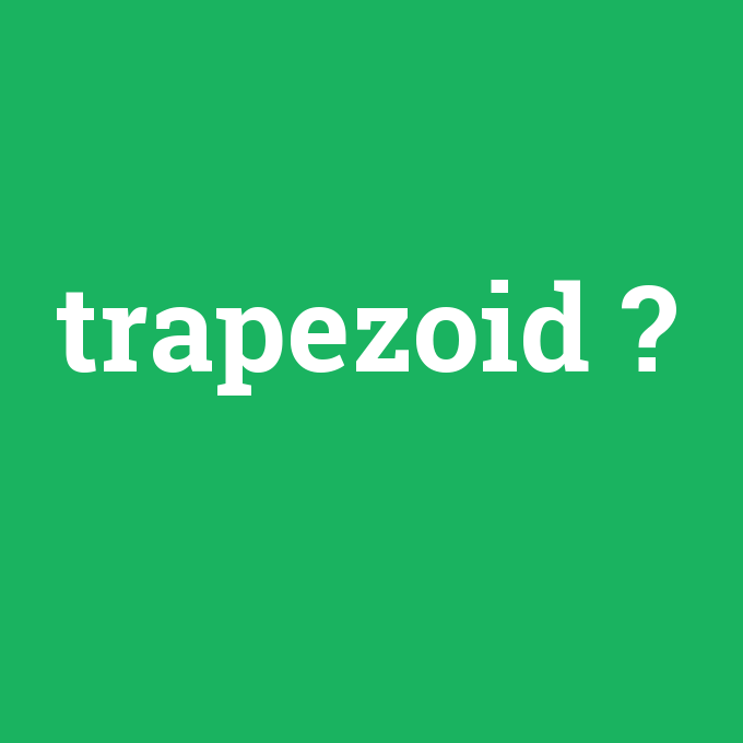 trapezoid, trapezoid nedir ,trapezoid ne demek