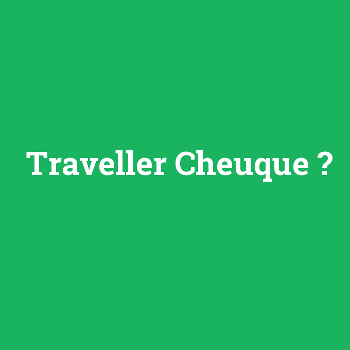 Traveller Cheuque, Traveller Cheuque nedir ,Traveller Cheuque ne demek