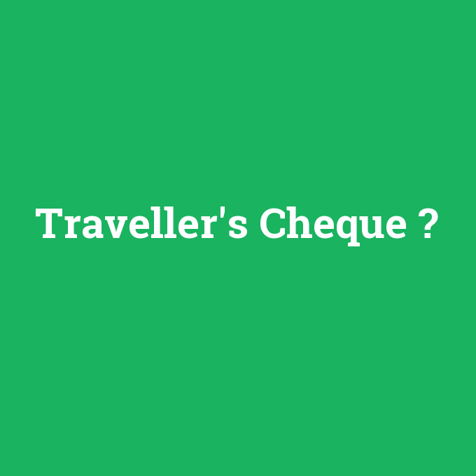 Traveller's Cheque, Traveller's Cheque nedir ,Traveller's Cheque ne demek