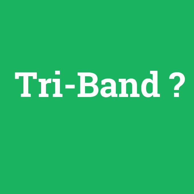 Tri-Band, Tri-Band nedir ,Tri-Band ne demek