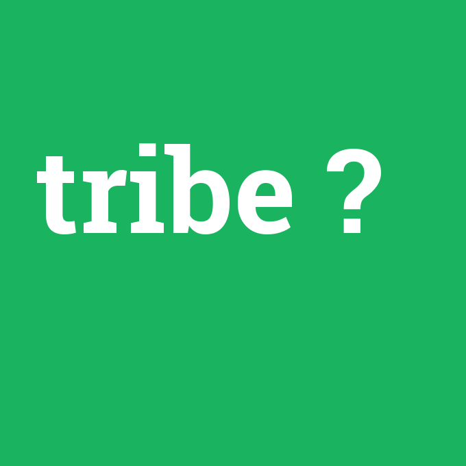 tribe, tribe nedir ,tribe ne demek