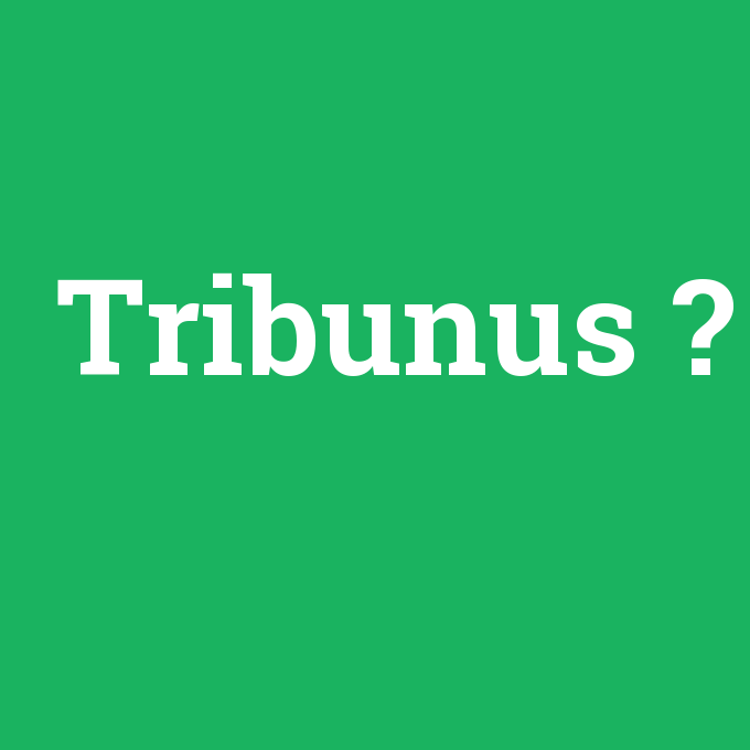 Tribunus, Tribunus nedir ,Tribunus ne demek