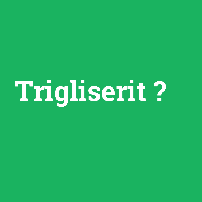 Trigliserit, Trigliserit nedir ,Trigliserit ne demek