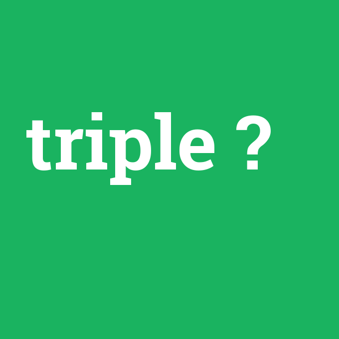 triple, triple nedir ,triple ne demek