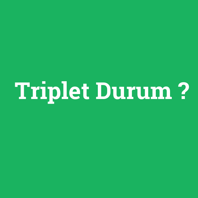 Triplet Durum, Triplet Durum nedir ,Triplet Durum ne demek
