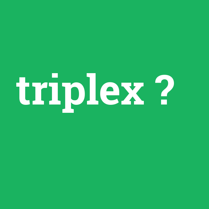 triplex, triplex nedir ,triplex ne demek