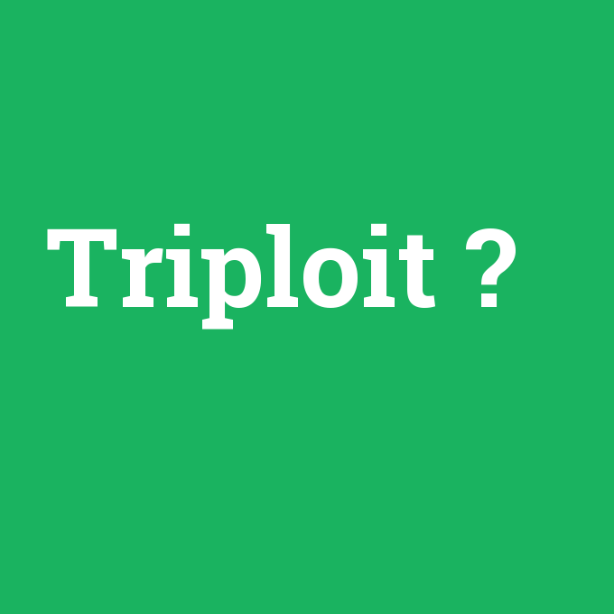 Triploit, Triploit nedir ,Triploit ne demek