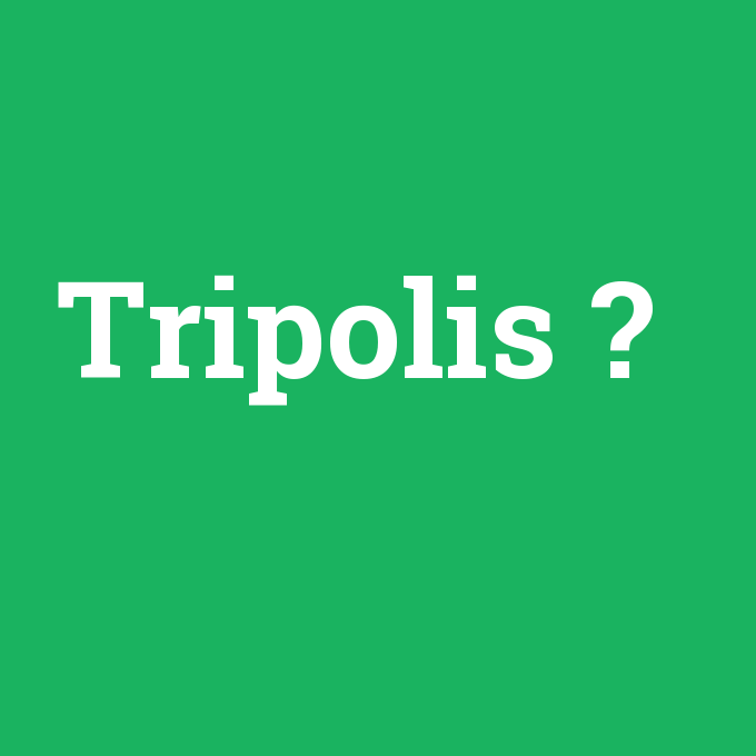 Tripolis, Tripolis nedir ,Tripolis ne demek