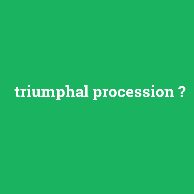triumphal procession, triumphal procession nedir ,triumphal procession ne demek