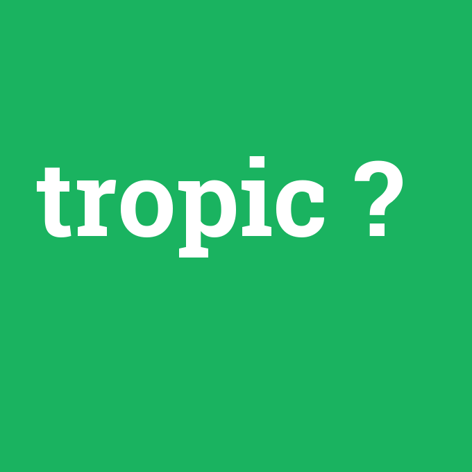 tropic, tropic nedir ,tropic ne demek