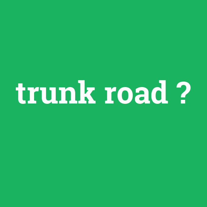 trunk road, trunk road nedir ,trunk road ne demek