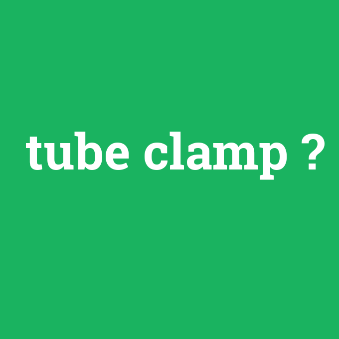 tube clamp, tube clamp nedir ,tube clamp ne demek