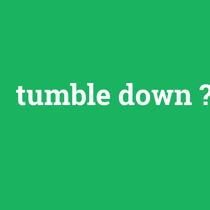 tumble down, tumble down nedir ,tumble down ne demek