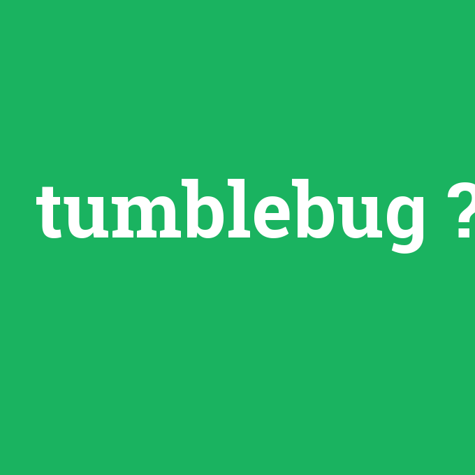 tumblebug, tumblebug nedir ,tumblebug ne demek