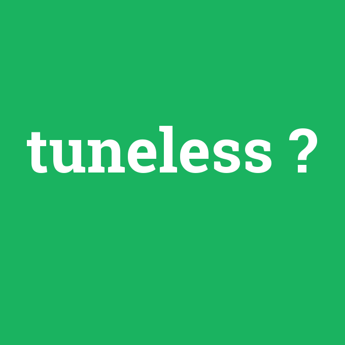 tuneless, tuneless nedir ,tuneless ne demek