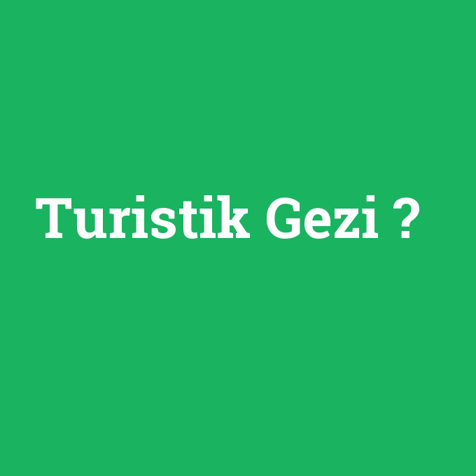 Turistik Gezi, Turistik Gezi nedir ,Turistik Gezi ne demek