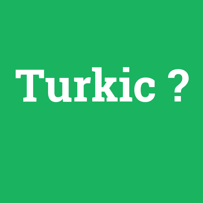 Turkic, Turkic nedir ,Turkic ne demek