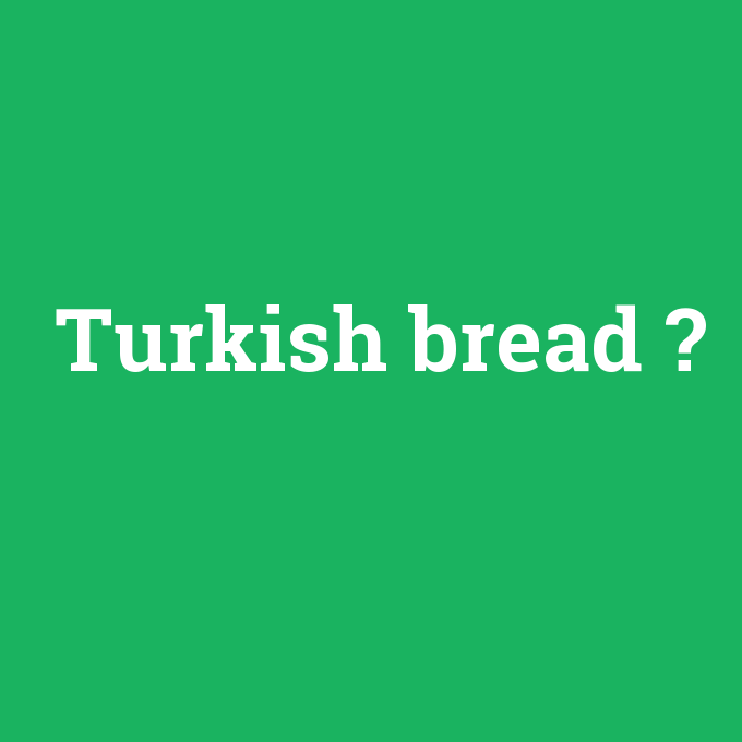 Turkish bread, Turkish bread nedir ,Turkish bread ne demek