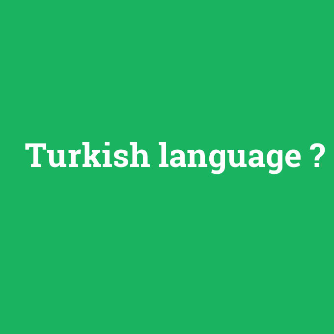 Turkish language, Turkish language nedir ,Turkish language ne demek