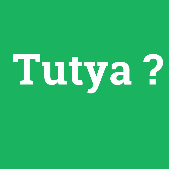 Tutya, Tutya nedir ,Tutya ne demek