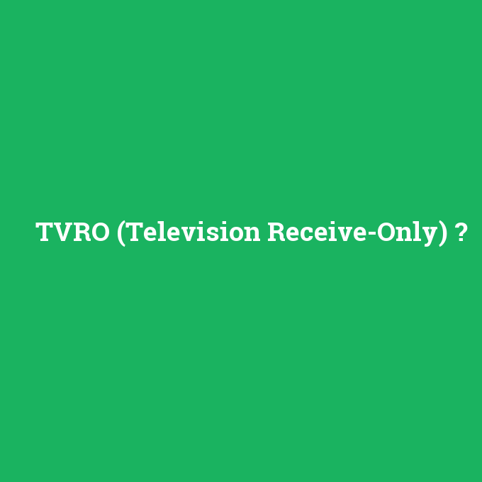 TVRO (Television Receive-Only), TVRO (Television Receive-Only) nedir ,TVRO (Television Receive-Only) ne demek