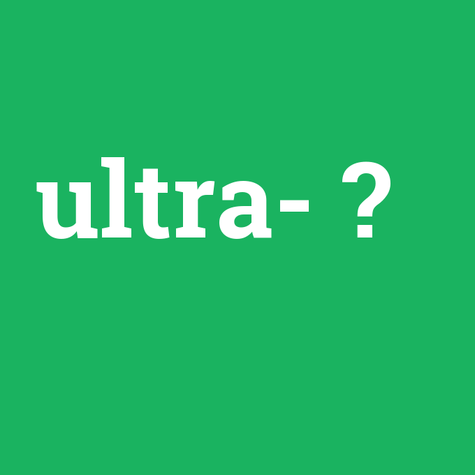 ultra-, ultra- nedir ,ultra- ne demek